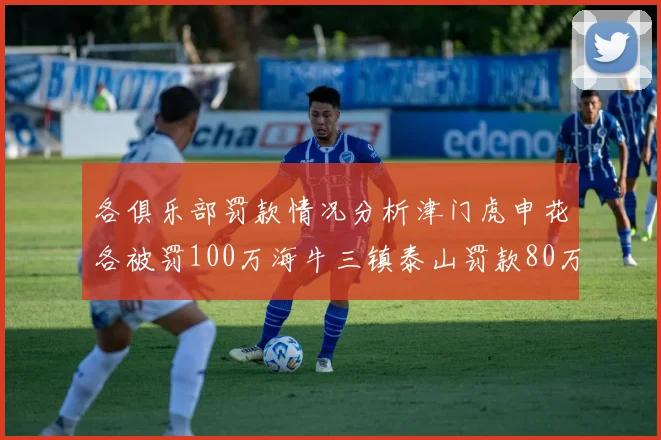 各俱乐部罚款情况分析津门虎申花各被罚100万海牛三镇泰山罚款80万